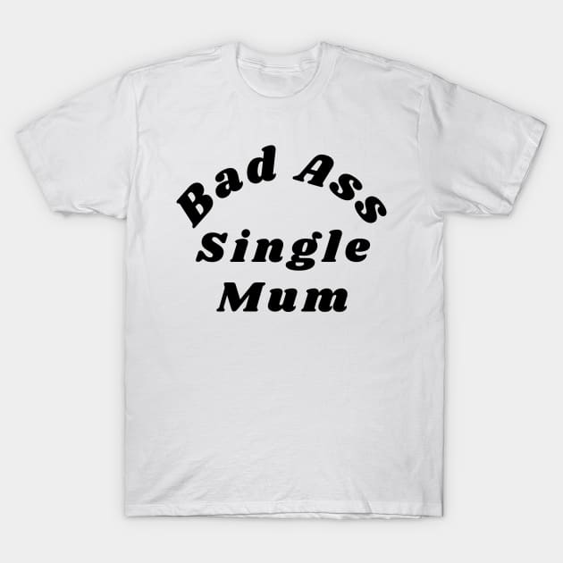 Bad Ass Single Mum. Funny NSFW Inappropriate Mum Saying T-Shirt by That Cheeky Tee